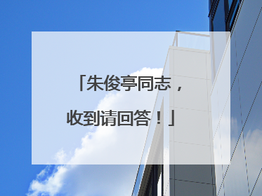 朱俊亭同志，收到请回答！