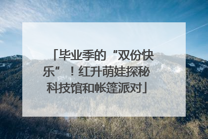 毕业季的“双份快乐”！红升萌娃探秘科技馆和帐篷派对