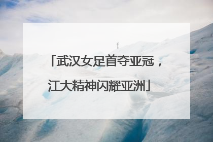 武汉女足首夺亚冠，江大精神闪耀亚洲