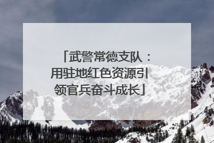 武警常德支队：用驻地红色资源引领官兵奋斗成长