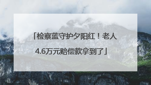 检察蓝守护夕阳红！老人4.6万元赔偿款拿到了
