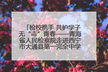检校携手 共护学子无“毒”青春——青海省人民检察院走进西宁市大通县第一完全中学开展禁毒宣传侧记