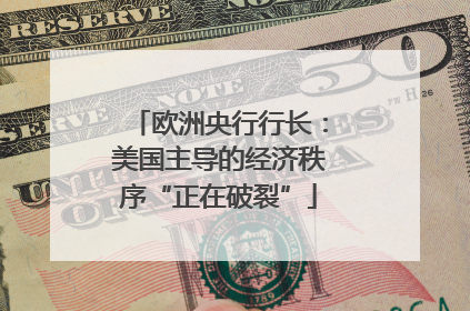 欧洲央行行长：美国主导的经济秩序“正在破裂”