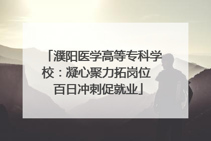 濮阳医学高等专科学校：凝心聚力拓岗位 百日冲刺促就业
