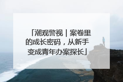 潮观警视｜案卷里的成长密码，从新手变成青年办案探长