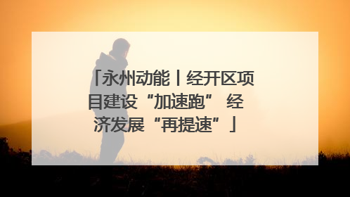 永州动能丨经开区项目建设“加速跑” 经济发展“再提速”