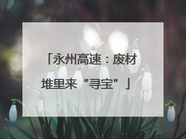 永州高速：废材堆里来“寻宝”