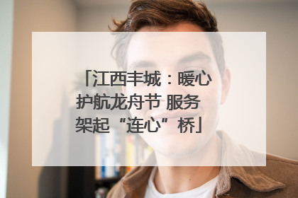 江西丰城：暖心护航龙舟节 服务架起“连心”桥