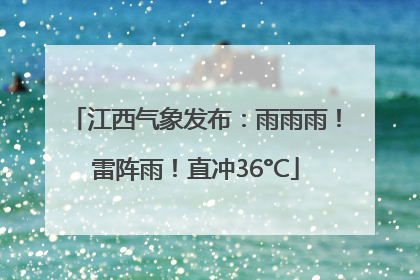 江西气象发布：雨雨雨！雷阵雨！直冲36°C