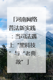 河南网络普法新实践：当司法遇上“黑科技”与“老典故”