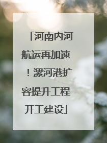 河南内河航运再加速！漯河港扩容提升工程开工建设