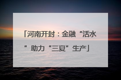 河南开封：金融“活水”助力“三夏”生产