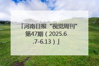 河南日报“视觉周刊”第47期（2025.6.7-6.13）