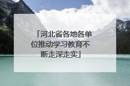 河北省各地各单位推动学习教育不断走深走实