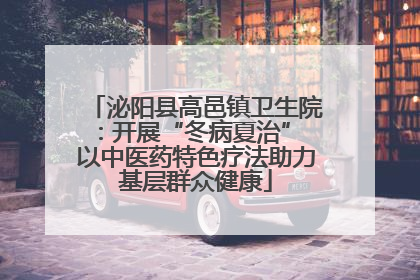 泌阳县高邑镇卫生院：开展“冬病夏治” 以中医药特色疗法助力基层群众健康