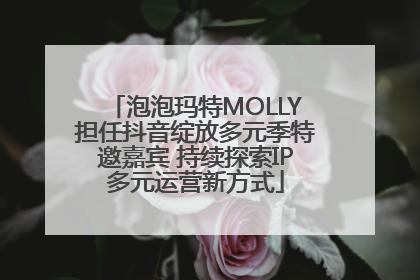 泡泡玛特MOLLY担任抖音绽放多元季特邀嘉宾 持续探索IP多元运营新方式
