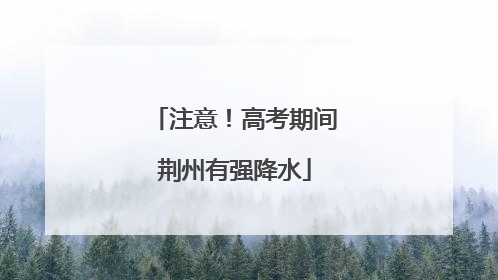 注意！高考期间荆州有强降水
