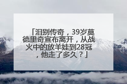 泪别传奇，39岁莫德里奇宣布离开，从战火中的放羊娃到28冠，他走了多久？