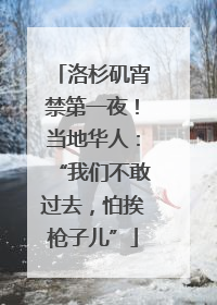 洛杉矶宵禁第一夜！当地华人：“我们不敢过去，怕挨枪子儿”