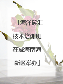 海洋碳汇技术培训班在威海南海新区举办