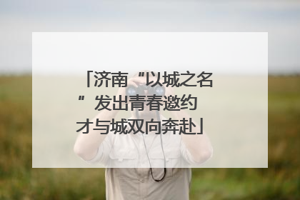 济南“以城之名”发出青春邀约 才与城双向奔赴