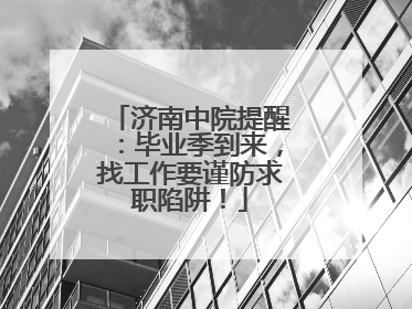 济南中院提醒：毕业季到来，找工作要谨防求职陷阱！