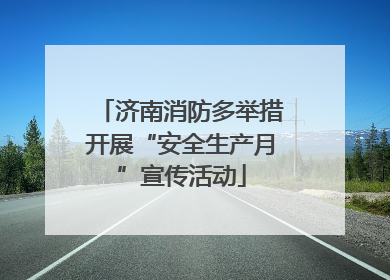 济南消防多举措开展“安全生产月”宣传活动
