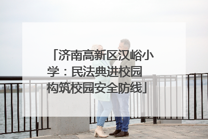 济南高新区汉峪小学：民法典进校园 构筑校园安全防线