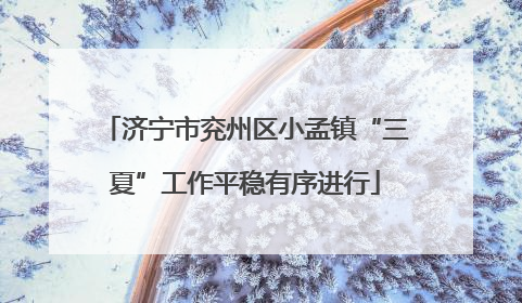 济宁市兖州区小孟镇“三夏”工作平稳有序进行