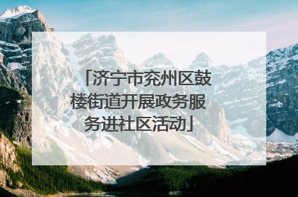 济宁市兖州区鼓楼街道开展政务服务进社区活动
