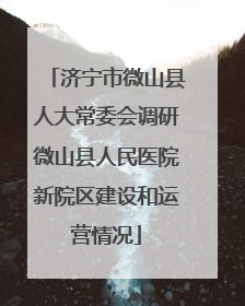 济宁市微山县人大常委会调研微山县人民医院新院区建设和运营情况