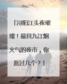 浔阳江头夜璀璨！最具九江烟火气的夜市，你逛过几个？