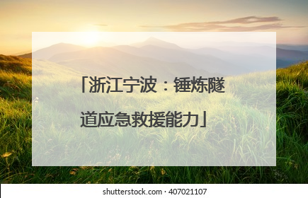 浙江宁波：锤炼隧道应急救援能力