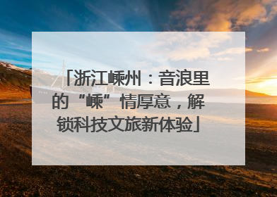 浙江嵊州:音浪里的“嵊”情厚意,解锁科技文旅新体验