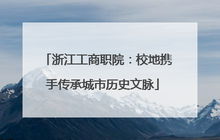 浙江工商职院：校地携手传承城市历史文脉