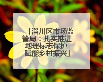 淄川区市场监管局：扎实推进地理标志保护 赋能乡村振兴