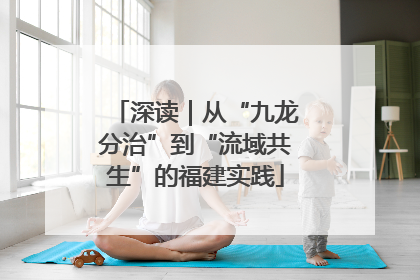 深读｜从“九龙分治”到“流域共生”的福建实践