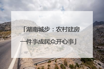 湖南城步：农村建房一件事成民众开心事