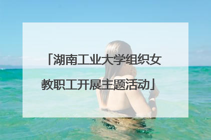 湖南工业大学组织女教职工开展主题活动