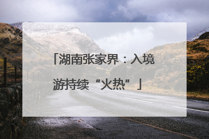 湖南张家界：入境游持续“火热”