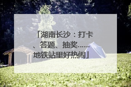 湖南长沙：打卡、答题、抽奖……地铁站里好热闹