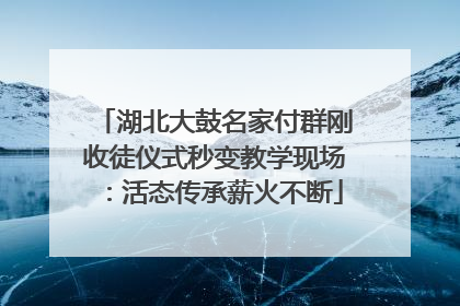 湖北大鼓名家付群刚收徒仪式秒变教学现场：活态传承薪火不断