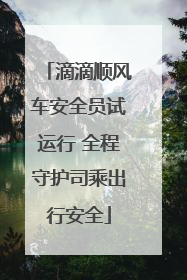 滴滴顺风车安全员试运行 全程守护司乘出行安全