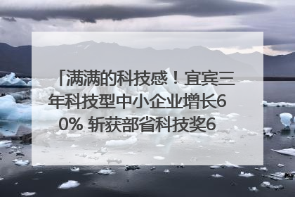满满的科技感！宜宾三年科技型中小企业增长60% 斩获部省科技奖6项｜您牵挂的四川