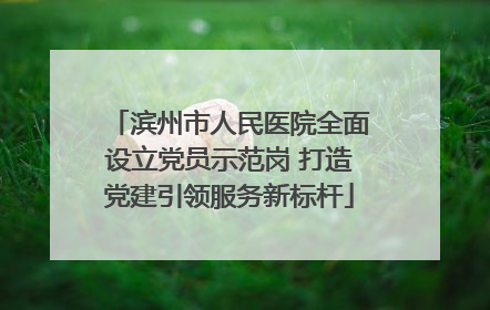 滨州市人民医院全面设立党员示范岗 打造党建引领服务新标杆
