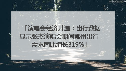 演唱会经济升温：出行数据显示张杰演唱会期间常州出行需求同比增长319%