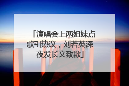 演唱会上两姐妹点歌引热议，刘若英深夜发长文致歉