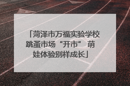 菏泽市万福实验学校跳蚤市场“开市” 萌娃体验别样成长
