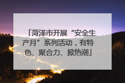 菏泽市开展“安全生产月”系列活动，有特色、聚合力、掀热潮