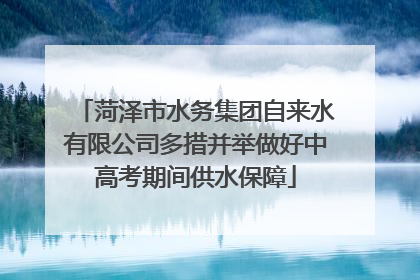 菏泽市水务集团自来水有限公司多措并举做好中高考期间供水保障